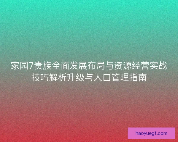 家园7贵族全面发展布局与资源经营实战技巧解析升级与人口管理指南