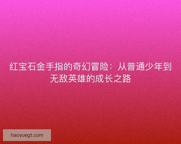 红宝石金手指的奇幻冒险：从普通少年到无敌英雄的成长之路