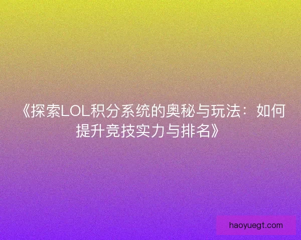 《探索LOL积分系统的奥秘与玩法：如何提升竞技实力与排名》