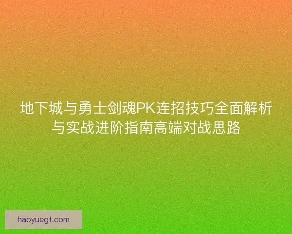 地下城与勇士剑魂PK连招技巧全面解析与实战进阶指南高端对战思路