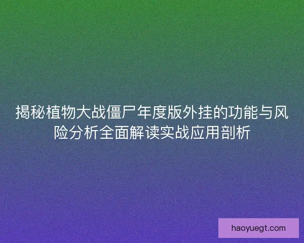 揭秘植物大战僵尸年度版外挂的功能与风险分析全面解读实战应用剖析