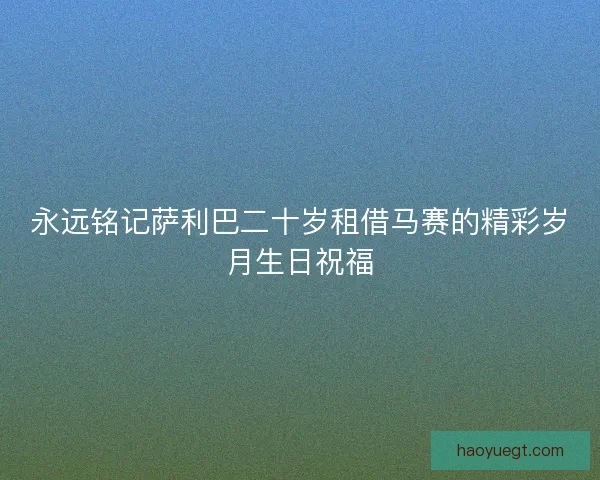 永远铭记萨利巴二十岁租借马赛的精彩岁月生日祝福