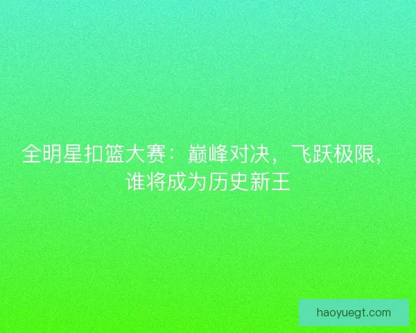 全明星扣篮大赛:巅峰对决,飞跃极限,谁将成为历史新王 全明星扣篮大赛:巅峰对决,飞跃极限,谁将成为历史新王