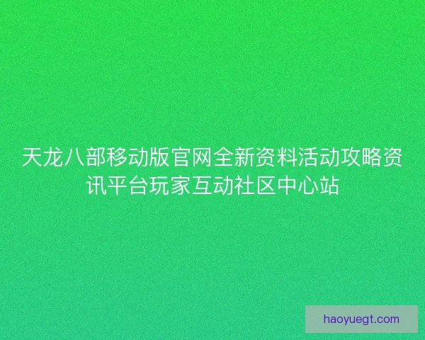 天龙八部移动版官网全新资料活动攻略资讯平台玩家互动社区中心站