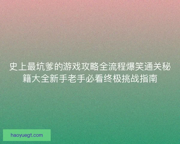 史上最坑爹的游戏攻略全流程爆笑通关秘籍大全新手老手必看终极挑战指南 史上最坑爹的游戏攻略全流程爆笑通关秘籍大全新手老手必看终极挑战指南