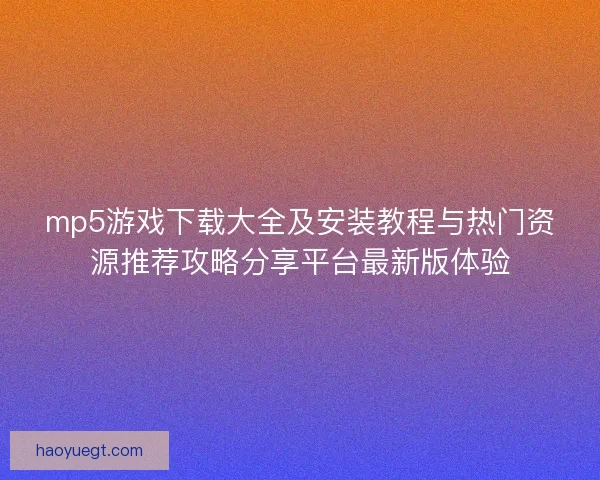 mp5游戏下载大全及安装教程与热门资源推荐攻略分享平台最新版体验 mp5游戏下载大全及安装教程与热门资源推荐攻略分享平台最新版体验