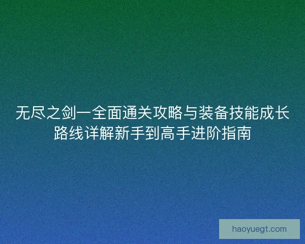 无尽之剑一全面通关攻略与装备技能成长路线详解新手到高手进阶指南