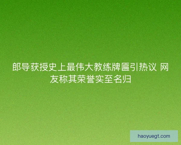 郎导获授史上最伟大教练牌匾引热议 网友称其荣誉实至名归