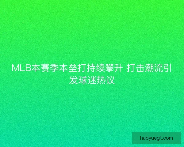 MLB本赛季本垒打持续攀升 打击潮流引发球迷热议