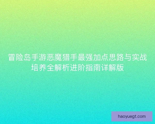 冒险岛手游恶魔猎手最强加点思路与实战培养全解析进阶指南详解版 冒险岛手游恶魔猎手最强加点思路与实战培养全解析进阶指南详解版